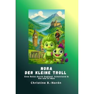 B.-Norén, Christine Nora, der kleine Troll Eine Reise durch England, Schottland & die Isle of Man: Abenteuer zwischen Burgen, Mythen und Meer B.-Norén, Christine Nora, der kleine Troll Eine Reise durch England, Schottland & die Isle of Man: Abenteuer zwischen Burgen, Mythen und Meer