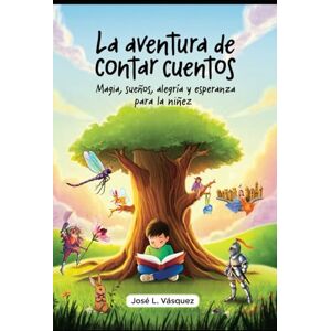 Vásquez, José Luis La aventura de contar cuentos: Magia, sueños, alegría y esperanza para la niñez Vásquez, José Luis La aventura de contar cuentos: Magia, sueños, alegría y esperanza para la niñez