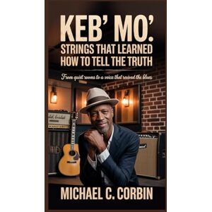 C. Corbin, Michael Keb’ Mo’: Strings That Learned How to Tell the Truth: From Quiet Rooms to a Voice That Revived the Blues C. Corbin, Michael Keb’ Mo’: Strings That Learned How to Tell the Truth: From Quiet Rooms to a Voice That Revived the Blues