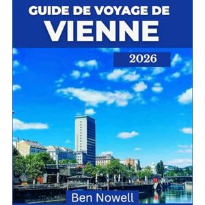 Nowell, Ben Guide de voyage de Vienne 2026: Découvrez le patrimoine classique et la modernité à travers des récits, des promenades et des témoignages locaux Nowell, Ben Guide de voyage de Vienne 2026: Découvrez le patrimoine classique et la modernité à travers des récits, des promenades et des témoignages locaux