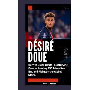 C. Moore, Robt DÉSIRÉ DOUÉ: Born to Break Limits Electrifying Europe, Leading PSG Into a New Era, and Rising on the Global Stage. C. Moore, Robt DÉSIRÉ DOUÉ: Born to Break Limits Electrifying Europe, Leading PSG Into a New Era, and Rising on the Global Stage.
