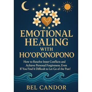 CANDOR, BEL EMOTIONAL HEALING WITH HO'OPONOPONO: How to resolve inner conflicts and achieve personal forgiveness, EVEN if you find it difficult to let go of the past! (hooponopono and hawaiian spirituality) CANDOR, BEL EMOTIONAL HEALING WITH HO'OPONOPONO: How to resolve inner conflicts and achieve personal forgiveness, EVEN if you find it difficult to let go of the past! (hooponopono and hawaiian spirituality)