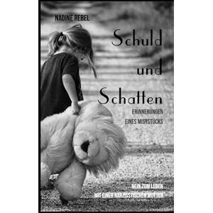Rebel, Nadine Schuld und Schatten. Erinnerungen eines Miststücks: Nein zum Leben mit einer narzisstischen Mutter Rebel, Nadine Schuld und Schatten. Erinnerungen eines Miststücks: Nein zum Leben mit einer narzisstischen Mutter