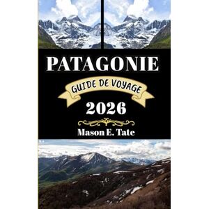 Tate, Mason E. PATAGONIE GUIDE DE VOYAGE 2026: Votre compagnon de voyage pour explorer et profiter des attraits de cette destination incontournable. (Série de voyages épiques – Guides de voyage) Tate, Mason E. PATAGONIE GUIDE DE VOYAGE 2026: Votre compagnon de voyage pour explorer et profiter des attraits de cette destination incontournable. (Série de voyages épiques – Guides de voyage)