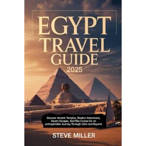 Miller, Steve Egypt Travel Guide 2025: Discover Ancient Temples, Modern Adventures, Desert Escapes, and Nile Cruises for an Unforgettable Journey Through Cairo and Beyond Miller, Steve Egypt Travel Guide 2025: Discover Ancient Temples, Modern Adventures, Desert Escapes, and Nile Cruises for an Unforgettable Journey Through Cairo and Beyond