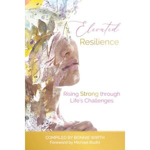 Wirth, Bonnie Elevated Resilience: Rising Strong through Life's Challenges Wirth, Bonnie Elevated Resilience: Rising Strong through Life's Challenges