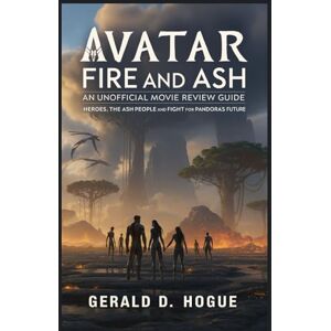 Hogue, Gerald D. Avatar: Fire and Ash — An Unofficial Movie Review Guide: Heroes, the Ash People, and the Fight for Pandora’s Future Hogue, Gerald D. Avatar: Fire and Ash — An Unofficial Movie Review Guide: Heroes, the Ash People, and the Fight for Pandora’s Future