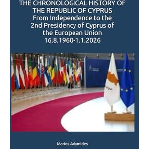 Adamides, Marios THE CHRONOLOGICAL HISTORY OF THE REPUBLIC OF CYPRUS From Independence to the 2nd Presidency of Cyprus of the European Union 16.8.1960-1.1.2026 Adamides, Marios THE CHRONOLOGICAL HISTORY OF THE REPUBLIC OF CYPRUS From Independence to the 2nd Presidency of Cyprus of the European Union 16.8.1960-1.1.2026