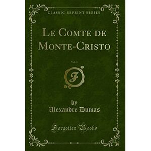 Alexandre Dumas Le Comte de Monte-Cristo, Vol. 1 (Classic Reprint) Alexandre Dumas Le Comte de Monte-Cristo, Vol. 1 (Classic Reprint)