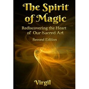 Virgil The Spirit of Magic: Rediscovering the Heart of Our Sacred Art (Second Edition) Virgil The Spirit of Magic: Rediscovering the Heart of Our Sacred Art (Second Edition)