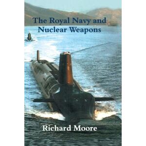 Moore, Richard The Royal Navy and Nuclear Weapons (Cass Series: Naval Policy and History) Moore, Richard The Royal Navy and Nuclear Weapons (Cass Series: Naval Policy and History)