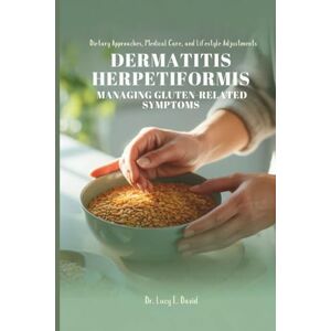 David, Dr. Lucy E. DERMATITIS HERPETIFORMIS MANAGING GLUTEN-RELATED SYMPTOMS: Dietary Approaches, Medical Care, and Lifestyle Adjustments David, Dr. Lucy E. DERMATITIS HERPETIFORMIS MANAGING GLUTEN-RELATED SYMPTOMS: Dietary Approaches, Medical Care, and Lifestyle Adjustments