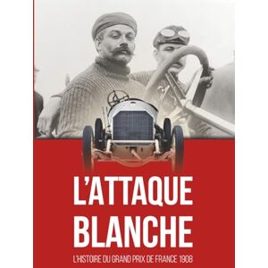 DOBAI, Alexandru L’ATTAQUE BLANCHE: L’histoire du Grand Prix de France 1908 DOBAI, Alexandru L’ATTAQUE BLANCHE: L’histoire du Grand Prix de France 1908