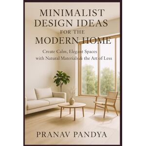 PANDYA, PRANAV MINIMALIST DESIGN IDEAS FOR THE MODERN HOME Create Calm, Elegant Spaces with Natural Materials & the Art of Less PANDYA, PRANAV MINIMALIST DESIGN IDEAS FOR THE MODERN HOME Create Calm, Elegant Spaces with Natural Materials & the Art of Less