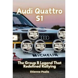Psaila, Etienne Audi Quattro S1: The Group B Legend That Redefined Rallying Psaila, Etienne Audi Quattro S1: The Group B Legend That Redefined Rallying