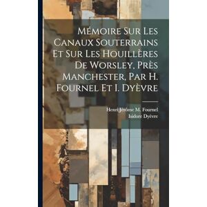 Fournel, Henri Jérôme M Mémoire Sur Les Canaux Souterrains Et Sur Les Houillères De Worsley, Près Manchester, Par H. Fournel Et I. Dyèvre Fournel, Henri Jérôme M Mémoire Sur Les Canaux Souterrains Et Sur Les Houillères De Worsley, Près Manchester, Par H. Fournel Et I. Dyèvre
