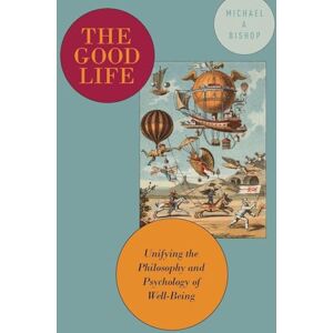 Bishop, Michael A The Good Life: Unifying the Philosophy and Psychology of Well-Being Bishop, Michael A The Good Life: Unifying the Philosophy and Psychology of Well-Being