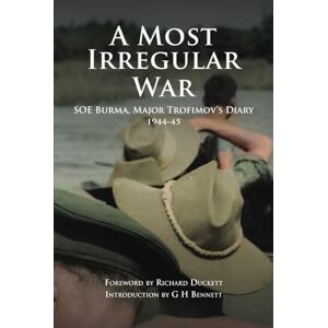 Bennett, Dr GH A Most Irregular War: SOE Burma, Major Trofimov's Diary 1944-45 Bennett, Dr GH A Most Irregular War: SOE Burma, Major Trofimov's Diary 1944-45