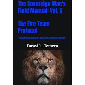 Temera, Farayi L. The Sovereign Man's Field Manual: Volume V The Fire Team Protocol: “Building Your Sovereign's Council for Communal Dominion”: 5 (The Sovereign Man's Field Manuals) Temera, Farayi L. The Sovereign Man's Field Manual: Volume V The Fire Team Protocol: “Building Your Sovereign's Council for Communal Dominion”: 5 (The Sovereign Man's Field Manuals)
