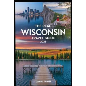 WHITE, DANIEL THE REAL WISCONSIN TRAVEL GUIDE 2026: An Insider’s Guide to Exploring Wisconsin Beyond the Usual Tourist Trail WHITE, DANIEL THE REAL WISCONSIN TRAVEL GUIDE 2026: An Insider’s Guide to Exploring Wisconsin Beyond the Usual Tourist Trail