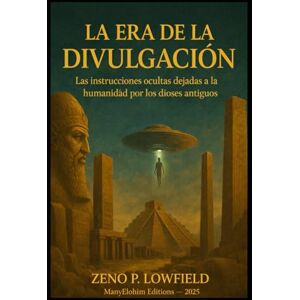 Lowfield, dr. Zeno Pep La Era de la Divulgación: Las instrucciones ocultas dejadas a la humanidad por los antiguos dioses Lowfield, dr. Zeno Pep La Era de la Divulgación: Las instrucciones ocultas dejadas a la humanidad por los antiguos dioses
