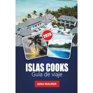 Maurer, Jana ISLAS COOKS GUÍA DE VIAJE 2026: Playas paradisíacas, cultura polinesia, aventuras en la laguna, visitas de isla en isla y auténticas escapadas al Pacífico Maurer, Jana ISLAS COOKS GUÍA DE VIAJE 2026: Playas paradisíacas, cultura polinesia, aventuras en la laguna, visitas de isla en isla y auténticas escapadas al Pacífico