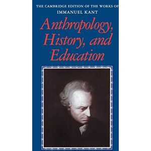 Kant, Immanuel Anthropology, History, and Education (The Cambridge Edition of the Works of Immanuel Kant) Kant, Immanuel Anthropology, History, and Education (The Cambridge Edition of the Works of Immanuel Kant)
