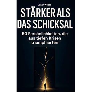 Weber Stärker als das Schicksal: 50 Persönlichkeiten, die aus tiefen Krisen triumphierten Weber Stärker als das Schicksal: 50 Persönlichkeiten, die aus tiefen Krisen triumphierten