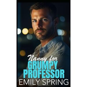 Spring, Emily Nanny for Grumpy Professor: A Hidden Past Single Dad Romance Spring, Emily Nanny for Grumpy Professor: A Hidden Past Single Dad Romance