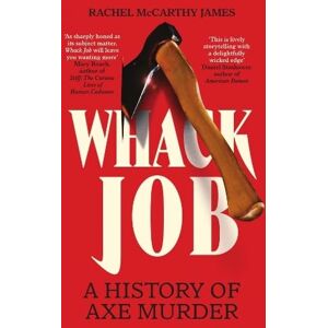 James, Rachel McCarthy Whack Job: A History of Axe Murder James, Rachel McCarthy Whack Job: A History of Axe Murder
