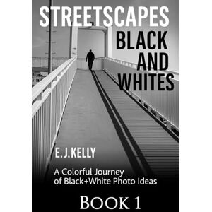 Kelly, E.J. StreetScapes" Black and Whites Book1: A Colorful Journey of Black+White Photo Ideas (StreetScapes Black and White Photography Books) Kelly, E.J. StreetScapes" Black and Whites Book1: A Colorful Journey of Black+White Photo Ideas (StreetScapes Black and White Photography Books)