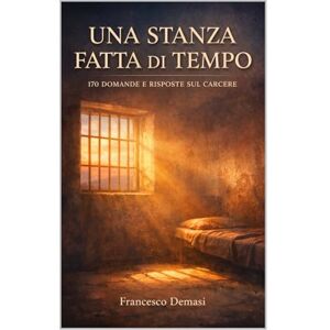 Demasi, Francesco UNA STANZA FATTA DI TEMPO: 170 DOMANDE E RISPOSTE SUL CARCERE (RACCONTI DAL CARCERE. LIBRI E EBOOKS.) Demasi, Francesco UNA STANZA FATTA DI TEMPO: 170 DOMANDE E RISPOSTE SUL CARCERE (RACCONTI DAL CARCERE. LIBRI E EBOOKS.)