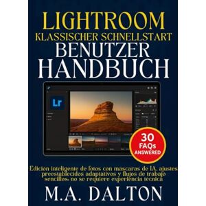 DALTON, M.A. Lightroom Klassischer Schnellstart Benutzerhandbuch: Intelligente Fotobearbeitung mit KI-Masken, adaptiven Voreinstellungen und einfachen Workflows – keine technische Erfahrung erforderlich DALTON, M.A. Lightroom Klassischer Schnellstart Benutzerhandbuch: Intelligente Fotobearbeitung mit KI-Masken, adaptiven Voreinstellungen und einfachen Workflows – keine technische Erfahrung erforderlich