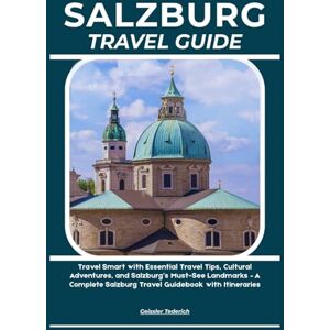 Tederich, Geissler SALZBURG TRAVEL GUIDE: Travel Smart with Essential Travel Tips, Cultural Adventures, and Salzburg’s Must-See Landmarks – A Complete Salzburg Travel Guidebook with Itineraries Tederich, Geissler SALZBURG TRAVEL GUIDE: Travel Smart with Essential Travel Tips, Cultural Adventures, and Salzburg’s Must-See Landmarks – A Complete Salzburg Travel Guidebook with Itineraries