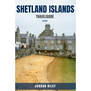 RILEY, JORDAN SHETLAND ISLANDS TRAVEL GUIDE 2026: Complete Scotland Itinerary and Planner with Walking Routes, Puffin Watching, Norse Heritage, Best Beaches, and ... Wildlife Wonders, and Hidden Cultural Gems RILEY, JORDAN SHETLAND ISLANDS TRAVEL GUIDE 2026: Complete Scotland Itinerary and Planner with Walking Routes, Puffin Watching, Norse Heritage, Best Beaches, and ... Wildlife Wonders, and Hidden Cultural Gems