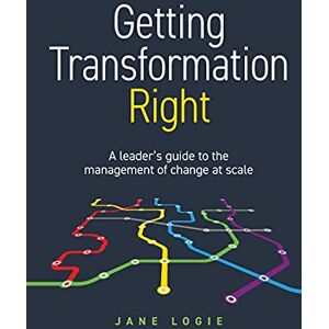 Logie, Jane Getting Transformation Right: A leader’s guide to the management of change at scale Logie, Jane Getting Transformation Right: A leader’s guide to the management of change at scale