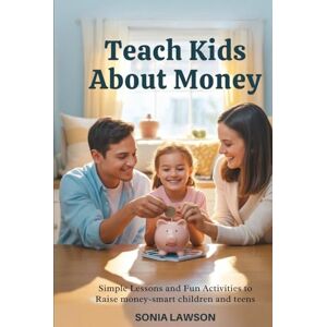 Lawson, Sonia TEACH KIDS ABOUT MONEY: Simple Lessons and Fun Activities to Raise Money-Smart Children and Teens (Family Budget & Money Lessons Series) Lawson, Sonia TEACH KIDS ABOUT MONEY: Simple Lessons and Fun Activities to Raise Money-Smart Children and Teens (Family Budget & Money Lessons Series)