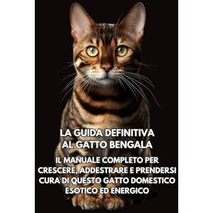 Books, Inkspire La Guida Definitiva al Gatto Bengala: Il Manuale Completo per Crescere, Addestrare e Prendersi Cura di Questo Gatto Domestico Esotico ed Energico Books, Inkspire La Guida Definitiva al Gatto Bengala: Il Manuale Completo per Crescere, Addestrare e Prendersi Cura di Questo Gatto Domestico Esotico ed Energico