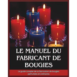 Chi, Isla Le manuel du fabricant de bougies: Le guide complet de la fabrication de bougies parfumées et ordinaires Chi, Isla Le manuel du fabricant de bougies: Le guide complet de la fabrication de bougies parfumées et ordinaires