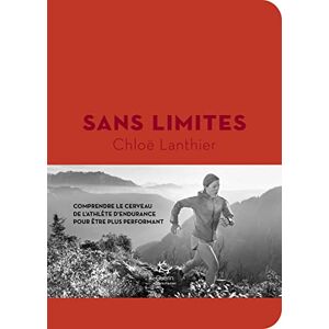 Lanthier, Chloë Sans limites: Comprendre le cerveau de l'athlète d'endurance pour mieux performer Lanthier, Chloë Sans limites: Comprendre le cerveau de l'athlète d'endurance pour mieux performer