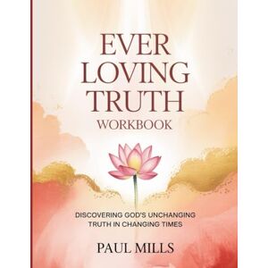 Mills, Paul The Ever-Loving Truth Workbook: Discovering God’s Unchanging Truth In Changing Times Mills, Paul The Ever-Loving Truth Workbook: Discovering God’s Unchanging Truth In Changing Times