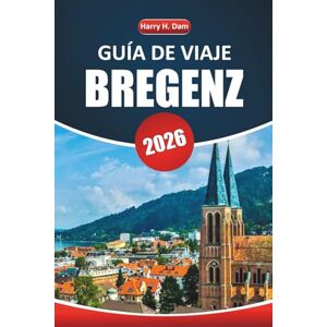 Dam, Harry H. Guía de viaje de Bregenz, 2026: Explore la belleza escénica, los conocimientos locales, las excursiones de un día, las actividades y las atracciones imperdibles en una ciudad lacustre austriaca Dam, Harry H. Guía de viaje de Bregenz, 2026: Explore la belleza escénica, los conocimientos locales, las excursiones de un día, las actividades y las atracciones imperdibles en una ciudad lacustre austriaca