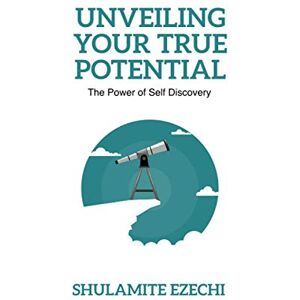 EZECHI, SHULAMITE UNVEILING YOUR TRUE POTENTIAL: The power of Self-Discovery EZECHI, SHULAMITE UNVEILING YOUR TRUE POTENTIAL: The power of Self-Discovery