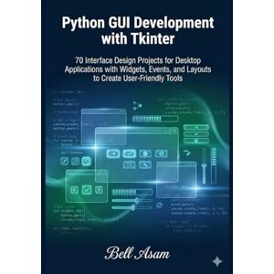 Asam, Bell Python GUI Development with Tkinter: 70 Interface Design Projects for Desktop Applications with Widgets, Events, and Layouts to Create User-Friendly Tools Asam, Bell Python GUI Development with Tkinter: 70 Interface Design Projects for Desktop Applications with Widgets, Events, and Layouts to Create User-Friendly Tools