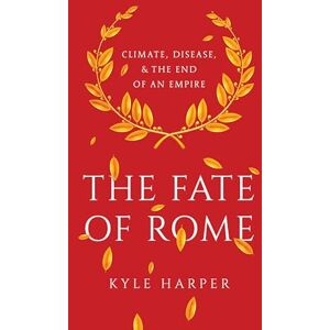 Harper, Kyle The Fate of Rome: Climate, Disease, and the End of an Empire (The Princeton History of the Ancient World): 2 Harper, Kyle The Fate of Rome: Climate, Disease, and the End of an Empire (The Princeton History of the Ancient World): 2