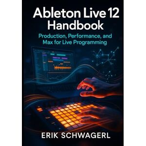 SCHWAGERL, ERIK SCHWAGERL Ableton Live 12 Handbook: Production, Performance, and Max for Live Programming SCHWAGERL, ERIK SCHWAGERL Ableton Live 12 Handbook: Production, Performance, and Max for Live Programming