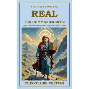 Veritas You Don't Know The REAL Ten Commandments!: God's Covenant with Man that You Were NEVER Taught Veritas You Don't Know The REAL Ten Commandments!: God's Covenant with Man that You Were NEVER Taught