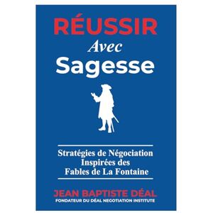 Déal, Jean-Baptiste Réussir avec Sagesse Stratégies de Négociation Inspirées des Fables de La Fontaine Déal, Jean-Baptiste Réussir avec Sagesse Stratégies de Négociation Inspirées des Fables de La Fontaine