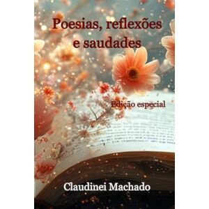 Machado, Claudinei Poesias, Reflexões E Saudades Machado, Claudinei Poesias, Reflexões E Saudades