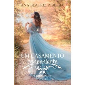 Ribeiro, Ana Beatriz Um casamento conveniente (As irmãs Collins Livro 1) Ribeiro, Ana Beatriz Um casamento conveniente (As irmãs Collins Livro 1)